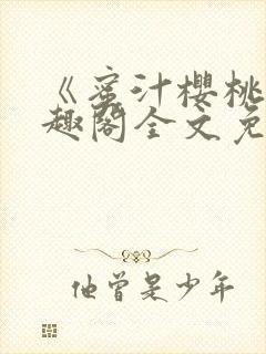 《蜜汁樱桃》笔趣阁全文免费阅读