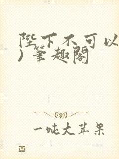 陛下不可以(限) 笔趣阁