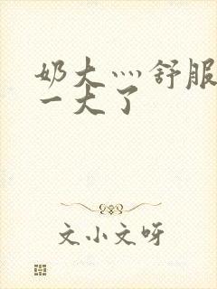 奶大灬舒服灬太一大了