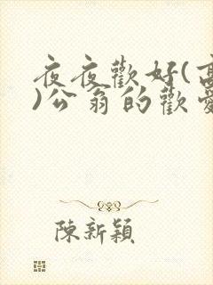 夜夜欢好(高h)公翁的欢爱