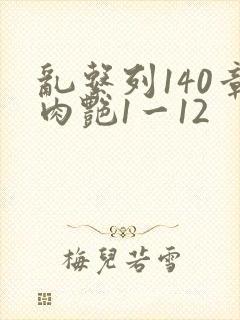 乱系列140章肉艳1一12