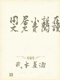 同居小说在线全文免费阅读笔趣阁无弹窗