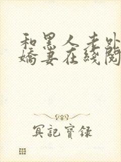 和黑人老外交换娇妻在线阅读