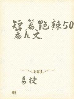 短篇艳辣500篇h文