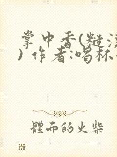 掌中香(糙汉 ) 作者:喝杯奶茶