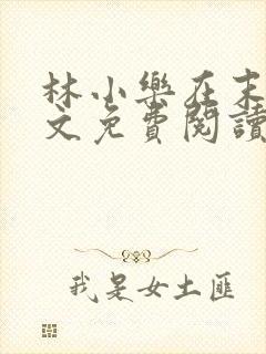 林小乐在末世全文免费阅读