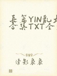 长篇YIN乱大合集TXT全文下载