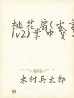 桃花扇(古言,1v2)掌中宝串串香