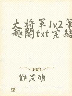 大将军1v2笔趣阁txt完结
