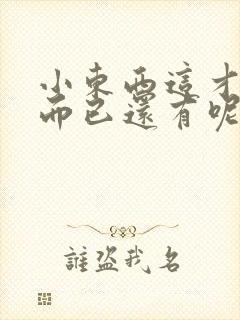 小东西这才一根而已还有呢