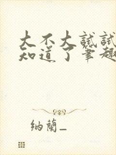 大不大试试不就知道了笔趣阁