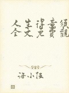 人生得意须纵欢全文免费观看