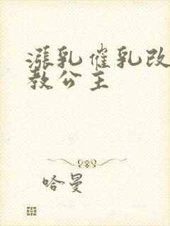 涨乳催乳改造调教公主