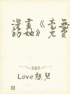 漫画《毫无保留的她》免费阅读