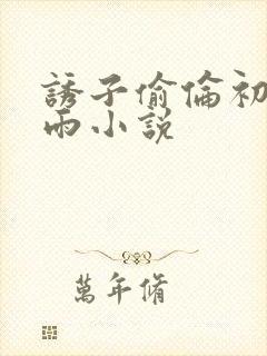 诱子偷伦初尝云雨小说