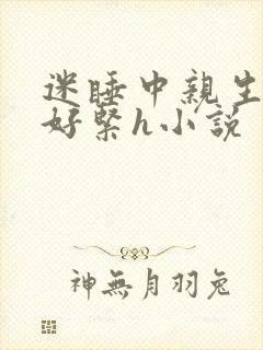 迷睡中亲生乖女好紧h小说
