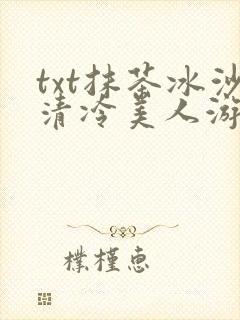 txt抹茶冰沙清冷美人游戏阅读