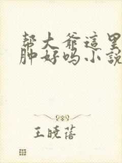 帮大爷这里消消肿好吗小说封面