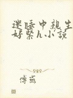 迷睡中亲生乖女好紧h小说