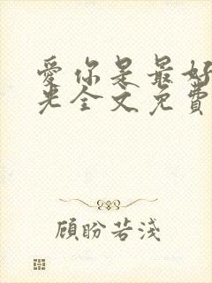 爱你是最好的时光全文免费阅读