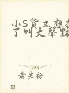 小S货又想挨C了叫大声点小封面