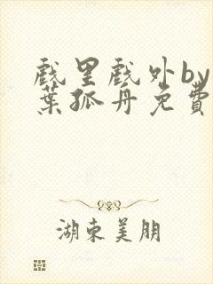 戏里戏外by一叶孤舟免费阅读