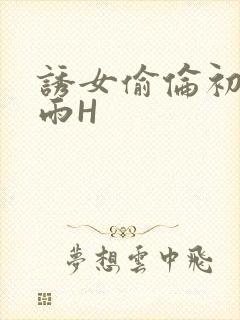 诱女偷伦初尝云雨H