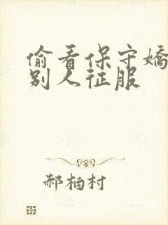 偷看保守娇妻被别人征服