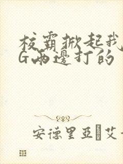 校霸掀起我光PG两边打的