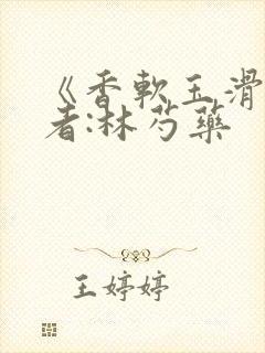 《香软玉滑》作者:林芍药