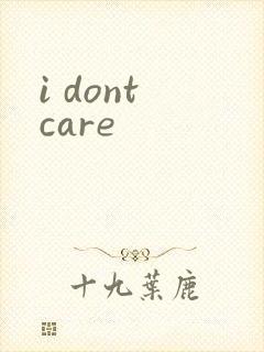 i dont care