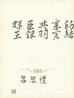 群臣共享的小公主银羽完结了吗