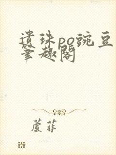 遗珠po豌豆荚笔趣阁