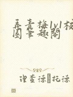 弄青梅1v1校园笔趣阁