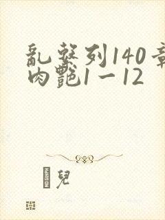 乱系列140章肉艳1一12