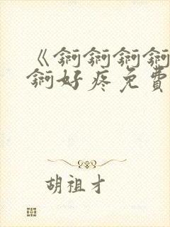 《锕锕锕锕锕锕锕好疼免费视频》