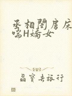 丞相闺房床榻粗喘H娇女