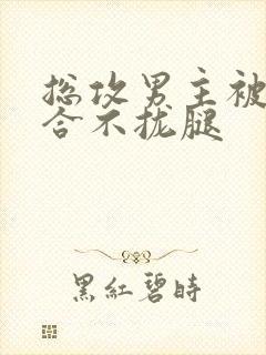 总攻男主被C得合不拢腿