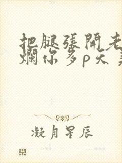 把腿张开老子臊烂你多p天美传媒