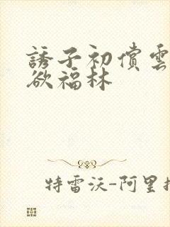 诱子初偿云雨孽欲福林