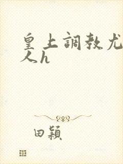 皇上调教尤物美人h