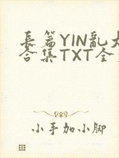 长篇YIN乱大合集TXT全文下载