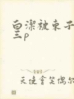 白洁被东子老二三p封面