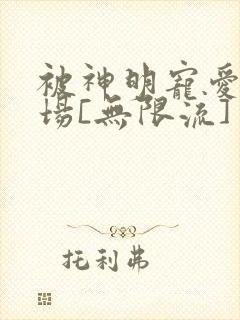 被神明宠爱的下场[无限流]