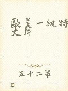 欧美一级特黄a大片