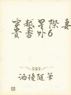 穿越星际妻荣夫贵番外6