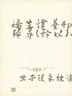 娇生惯养4ph归寻(矜以)小说免费阅读