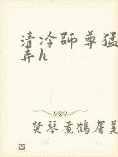 清冷师尊猛烈顶弄h