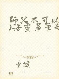 师父不可以(限)洛灵犀笔趣阁