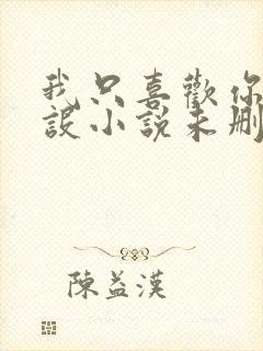 我只喜欢你的人设小说未删减